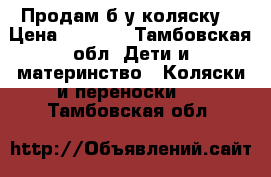 Продам б/у коляску. › Цена ­ 5 500 - Тамбовская обл. Дети и материнство » Коляски и переноски   . Тамбовская обл.